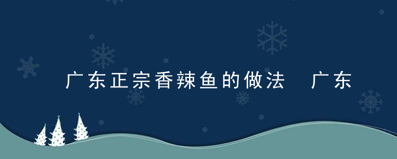 广东正宗香辣鱼的做法 广东正宗香辣鱼怎么做